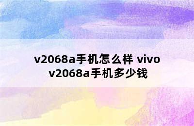 v2068a手机怎么样 vivo v2068a手机多少钱